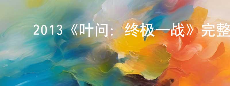 ﻿陈徐丽的网络影视资源,﻿2013《叶问：终极一战》完整版电影/在线观看/百度云-美剧天堂